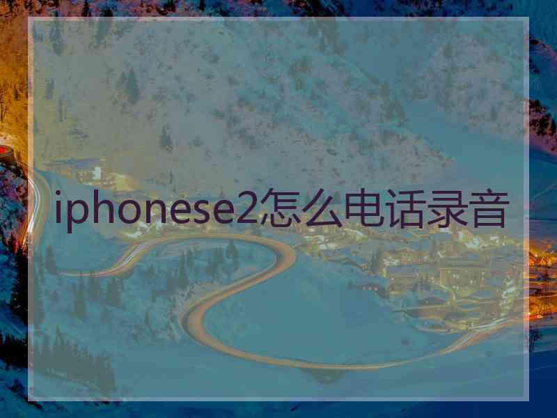 iphonese2怎么电话录音