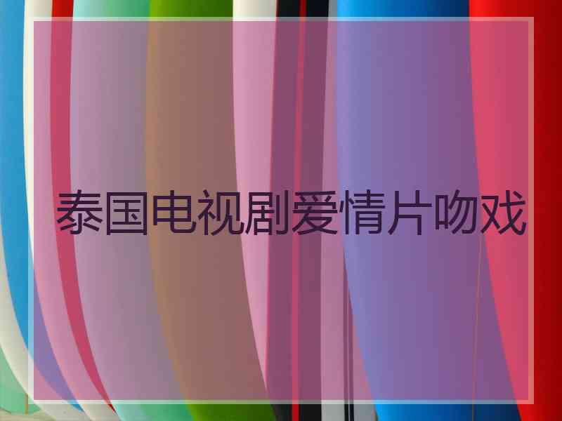 泰国电视剧爱情片吻戏