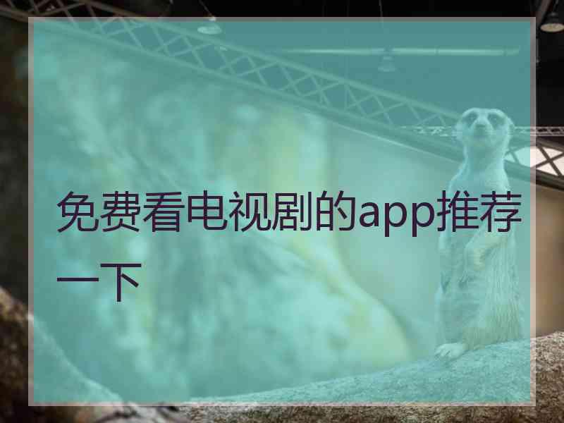 免费看电视剧的app推荐一下