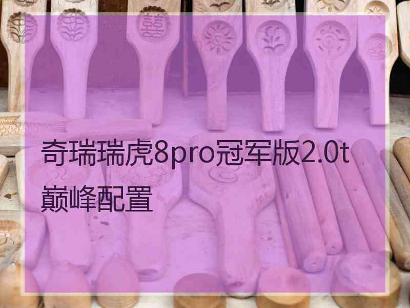 奇瑞瑞虎8pro冠军版2.0t巅峰配置