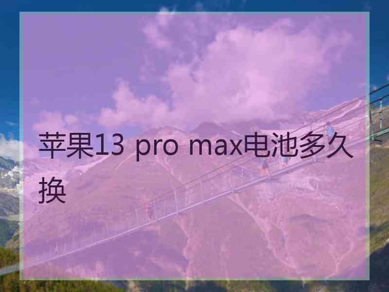 苹果13 pro max电池多久换