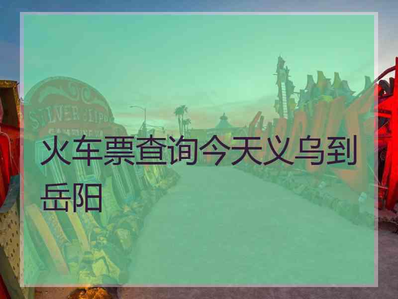 火车票查询今天义乌到岳阳