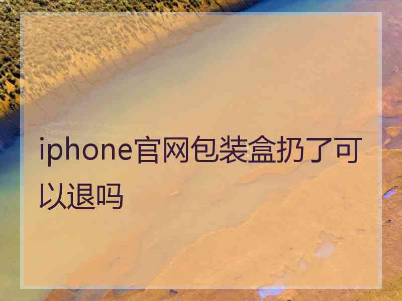 iphone官网包装盒扔了可以退吗