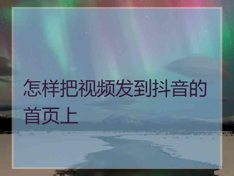 怎样把视频发到抖音的首页上