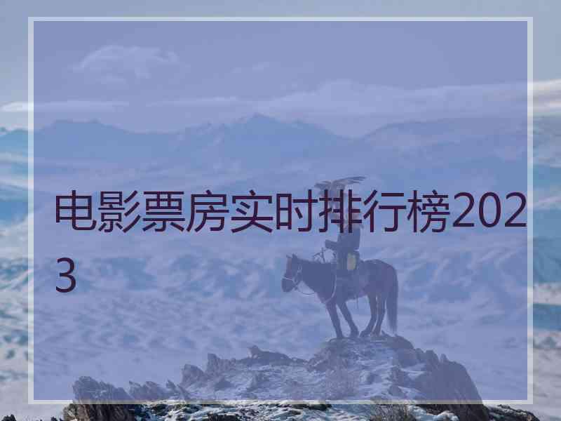 电影票房实时排行榜2023