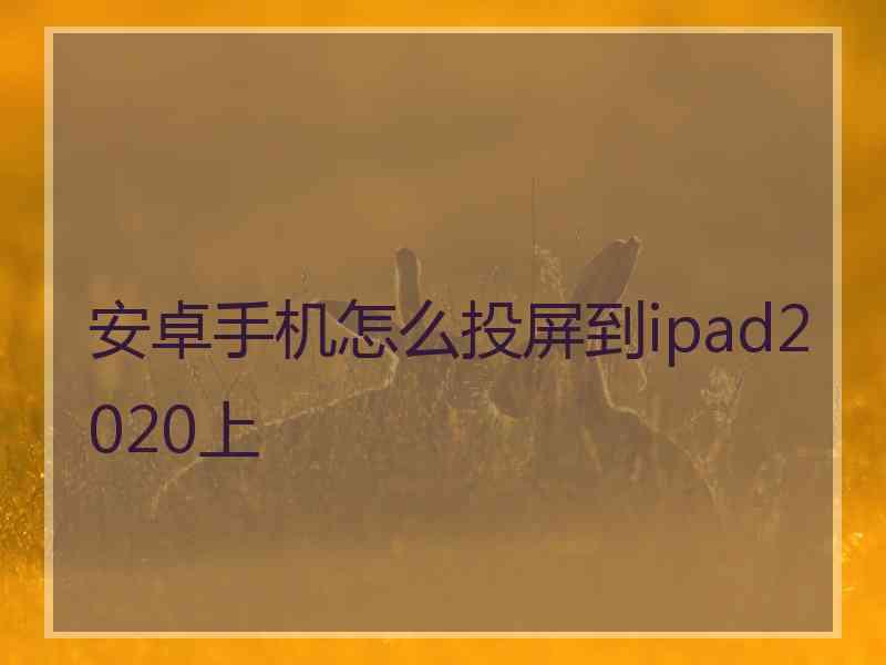 安卓手机怎么投屏到ipad2020上