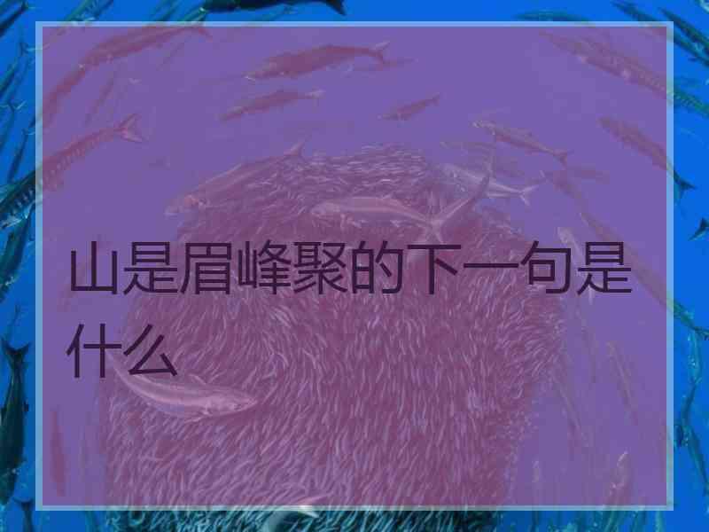 山是眉峰聚的下一句是什么