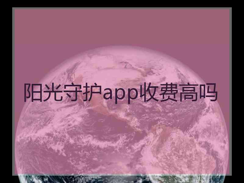 阳光守护app收费高吗