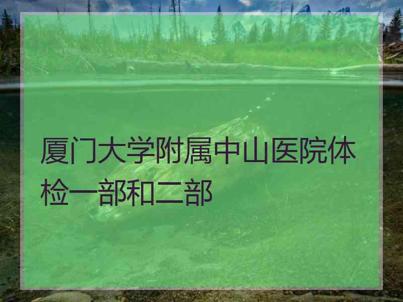 厦门大学附属中山医院体检一部和二部