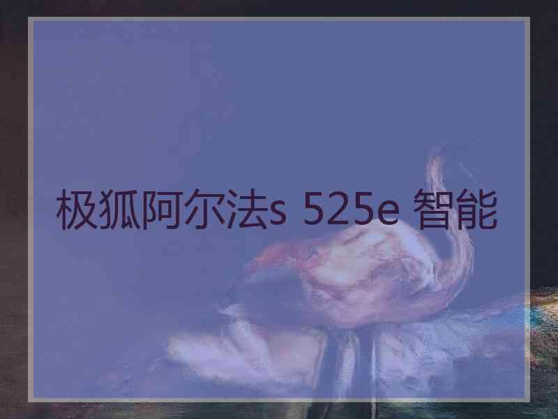 极狐阿尔法s 525e 智能