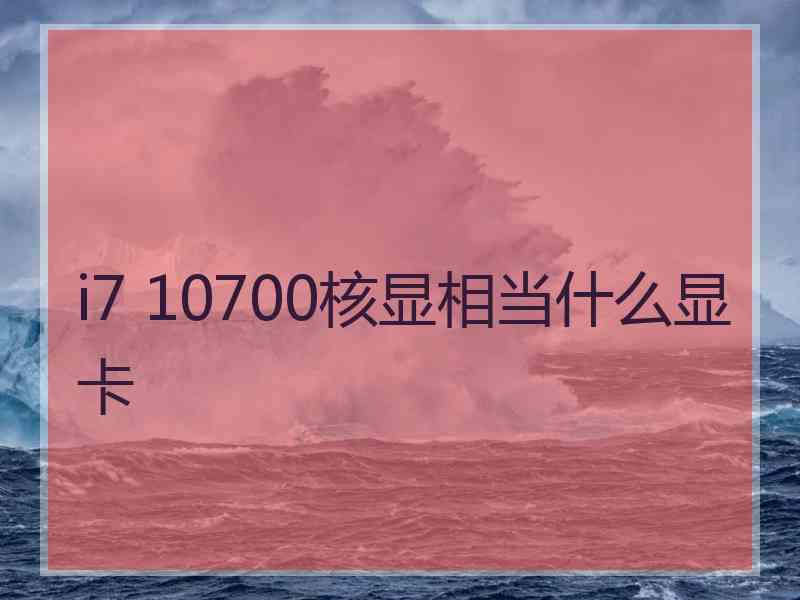 i7 10700核显相当什么显卡