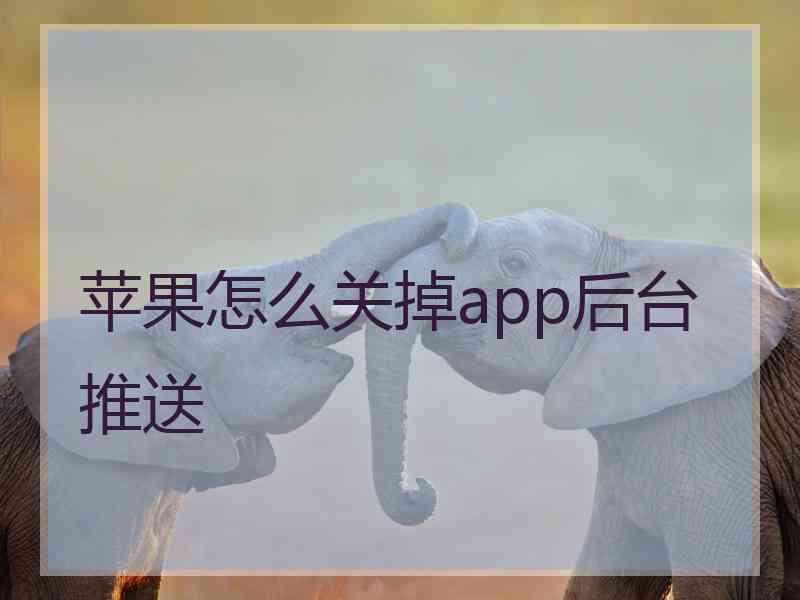 苹果怎么关掉app后台推送