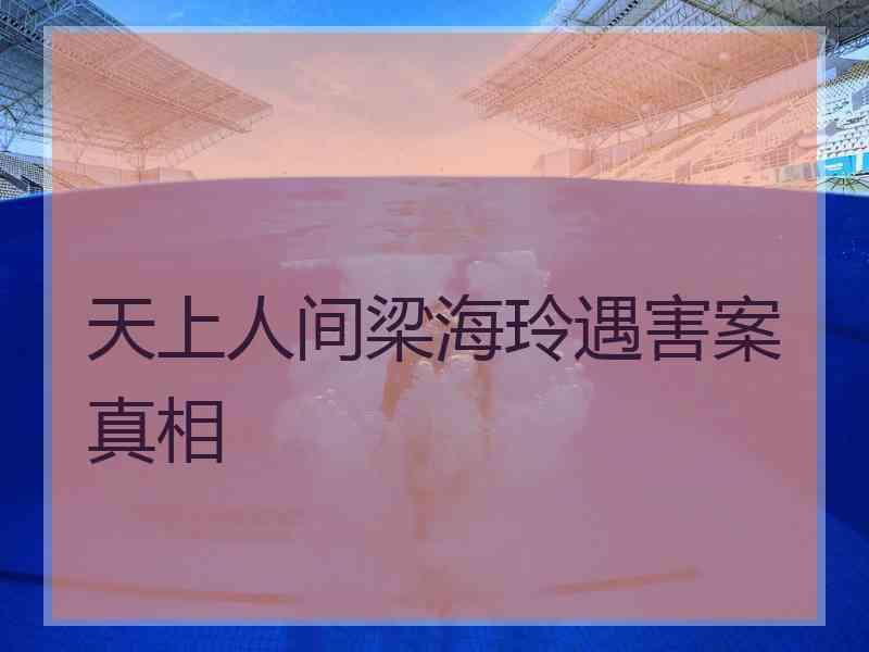 天上人间梁海玲遇害案真相