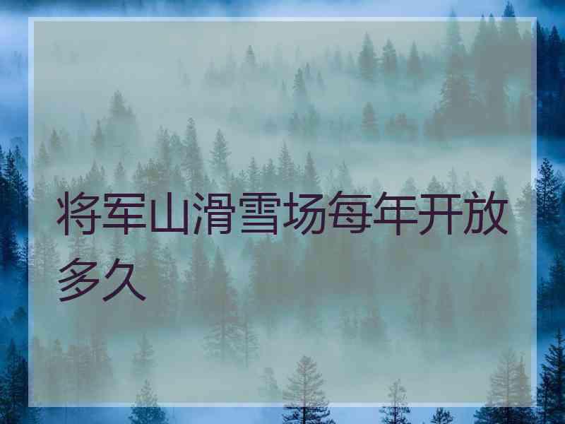 将军山滑雪场每年开放多久