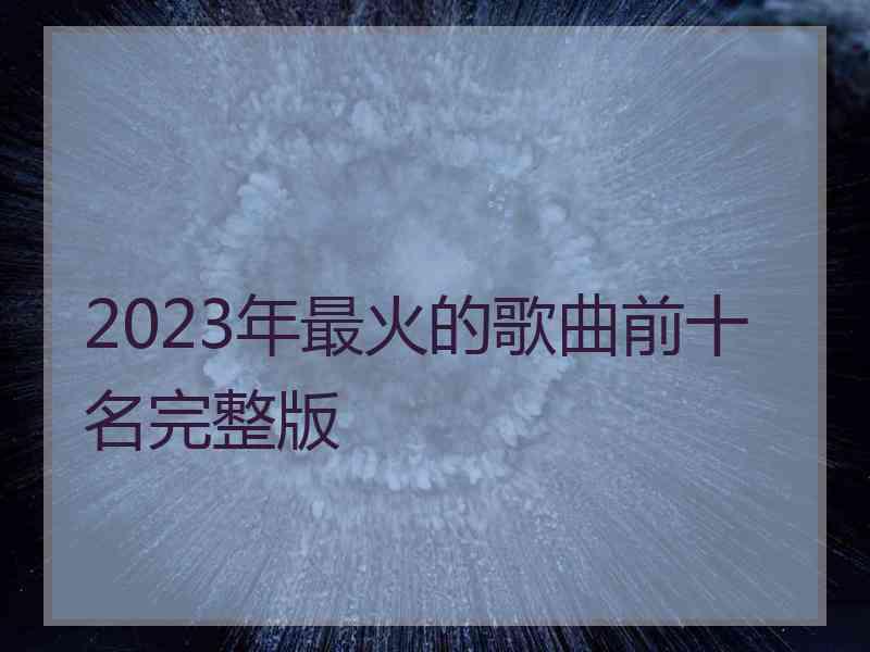 2023年最火的歌曲前十名完整版