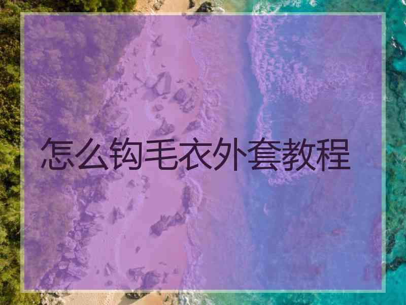 怎么钩毛衣外套教程