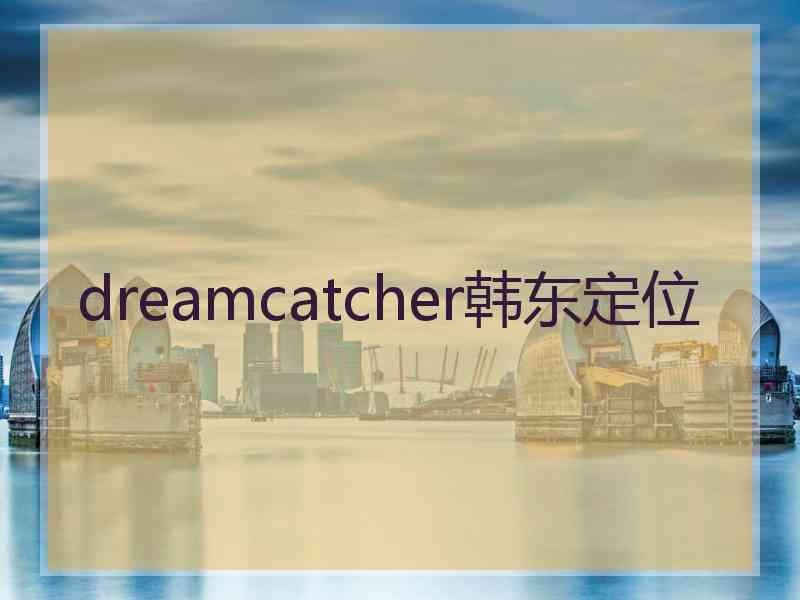 dreamcatcher韩东定位