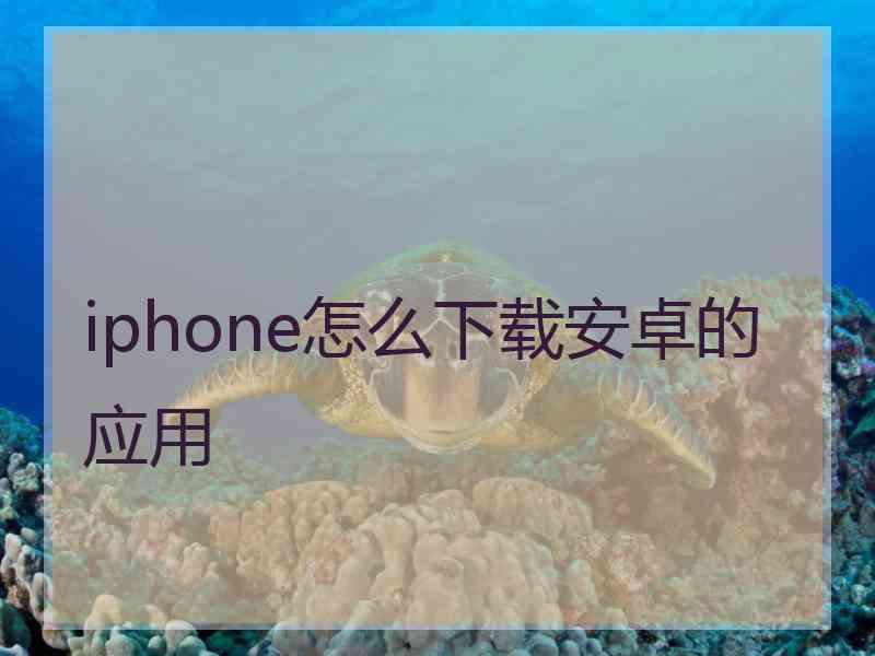 iphone怎么下载安卓的应用