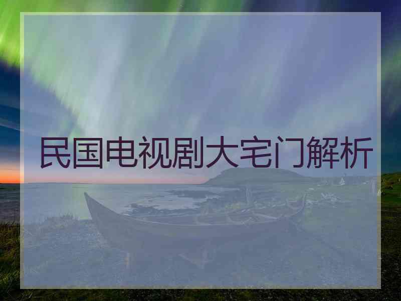 民国电视剧大宅门解析