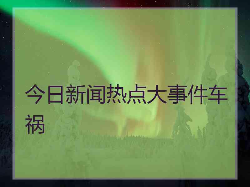 今日新闻热点大事件车祸