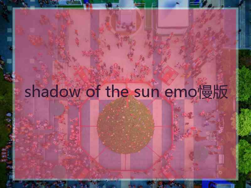 shadow of the sun emo慢版