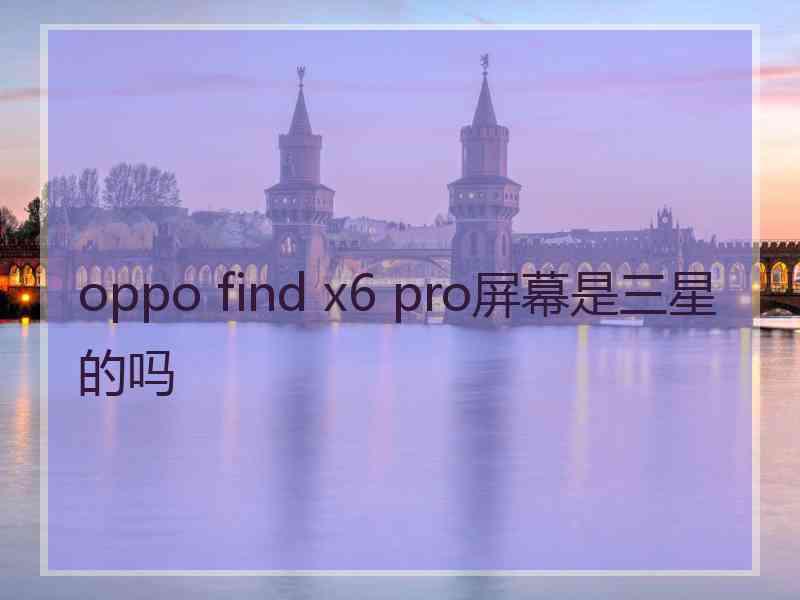 oppo find x6 pro屏幕是三星的吗