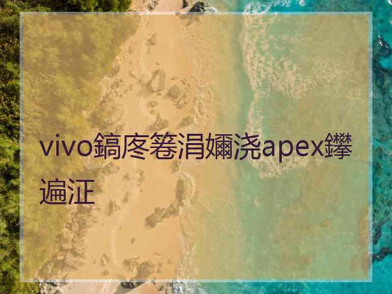 vivo鎬庝箞涓嬭浇apex鑻遍泟