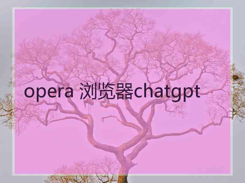 opera 浏览器chatgpt