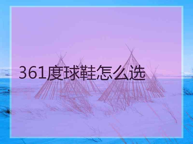 361度球鞋怎么选