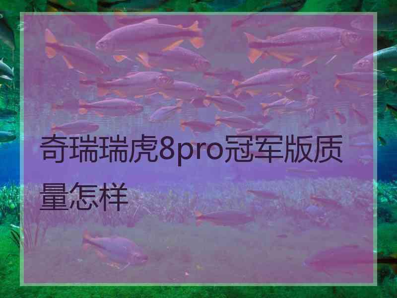 奇瑞瑞虎8pro冠军版质量怎样