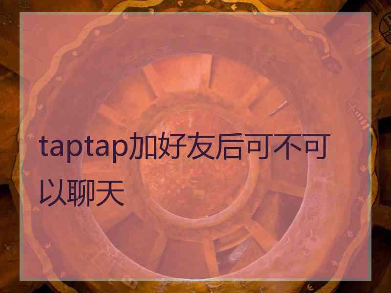 taptap加好友后可不可以聊天