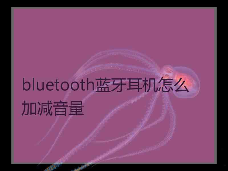 bluetooth蓝牙耳机怎么加减音量