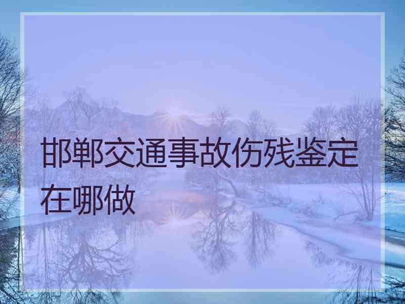 邯郸交通事故伤残鉴定在哪做