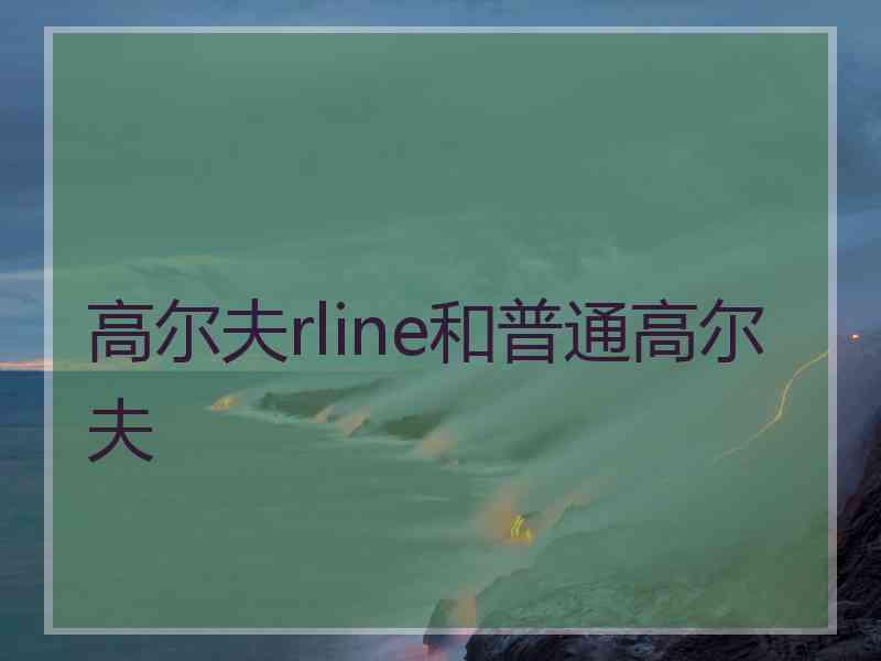 高尔夫rline和普通高尔夫