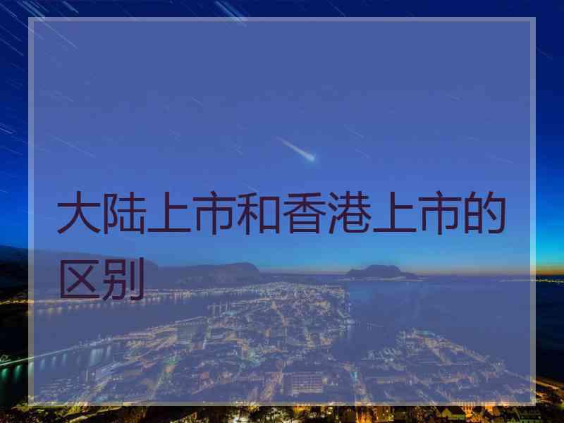 大陆上市和香港上市的区别