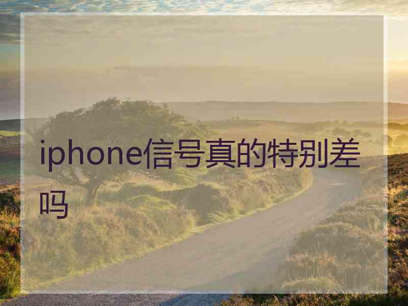 iphone信号真的特别差吗