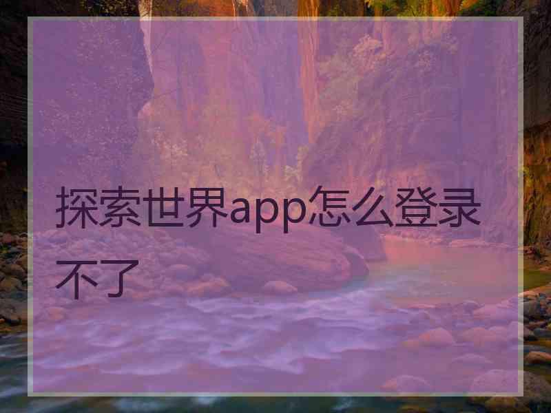 探索世界app怎么登录不了