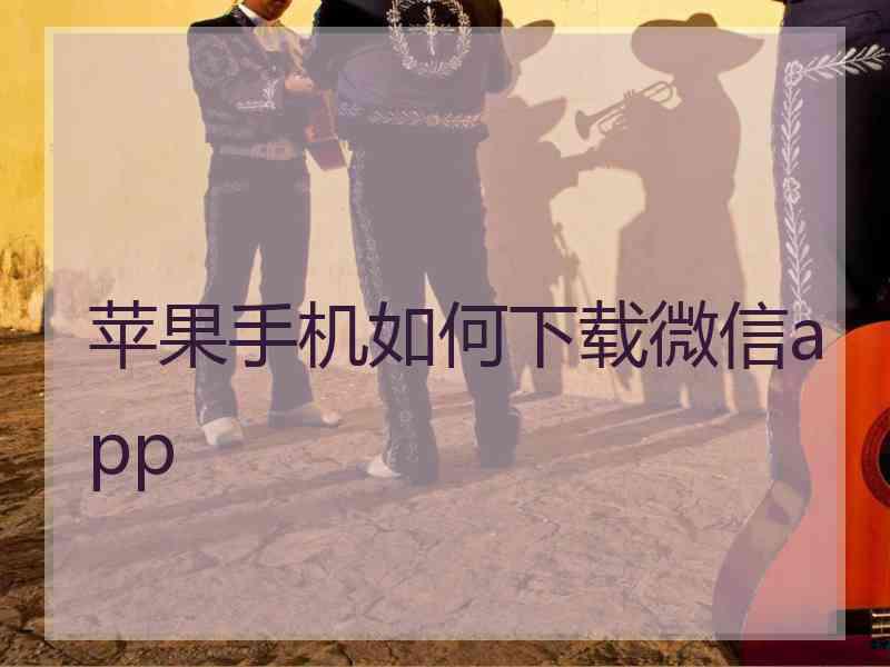 苹果手机如何下载微信app