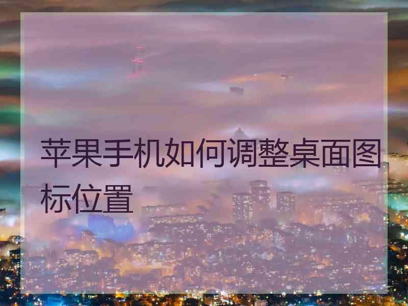 苹果手机如何调整桌面图标位置