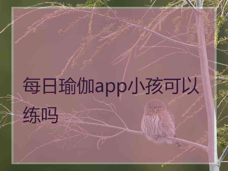 每日瑜伽app小孩可以练吗