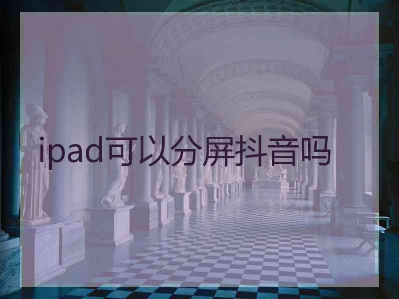 ipad可以分屏抖音吗