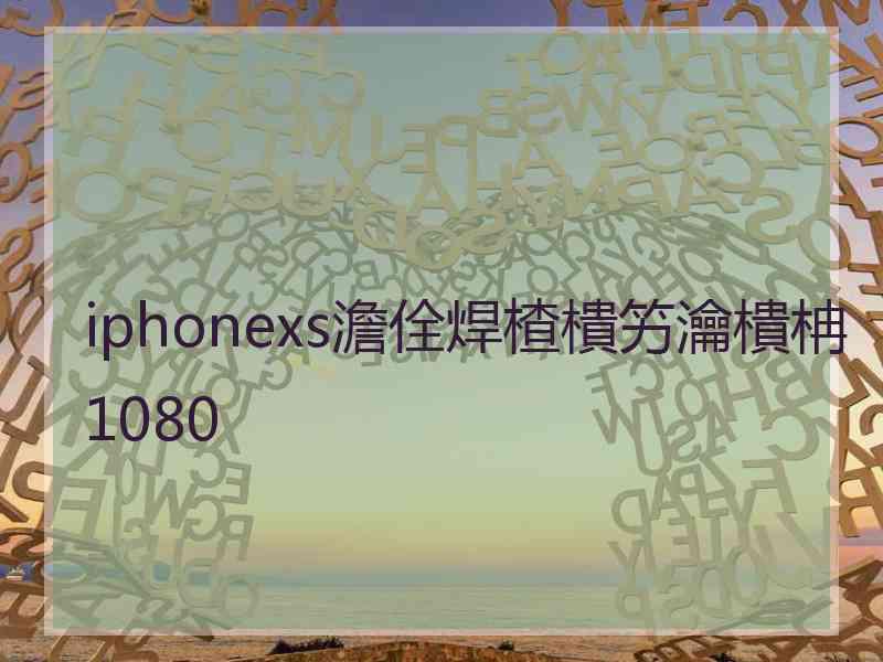 iphonexs澹佺焊楂樻竻瀹樻柟1080