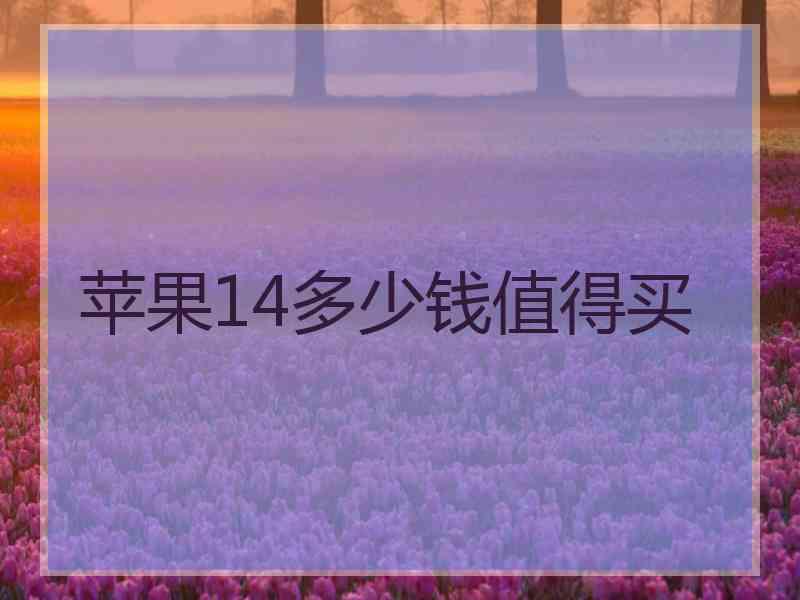 苹果14多少钱值得买