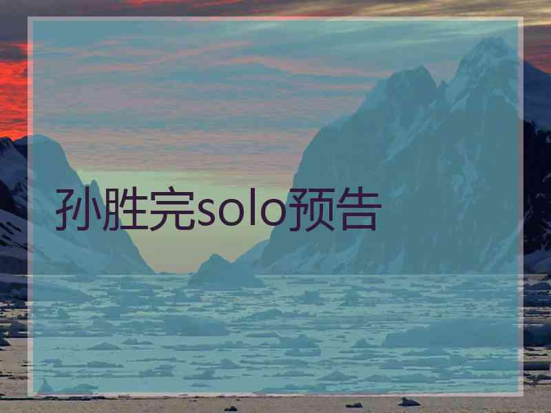 孙胜完solo预告