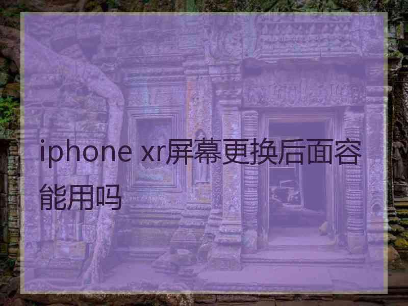 iphone xr屏幕更换后面容能用吗