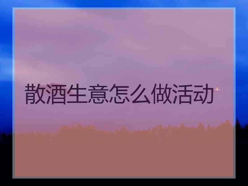 散酒生意怎么做活动