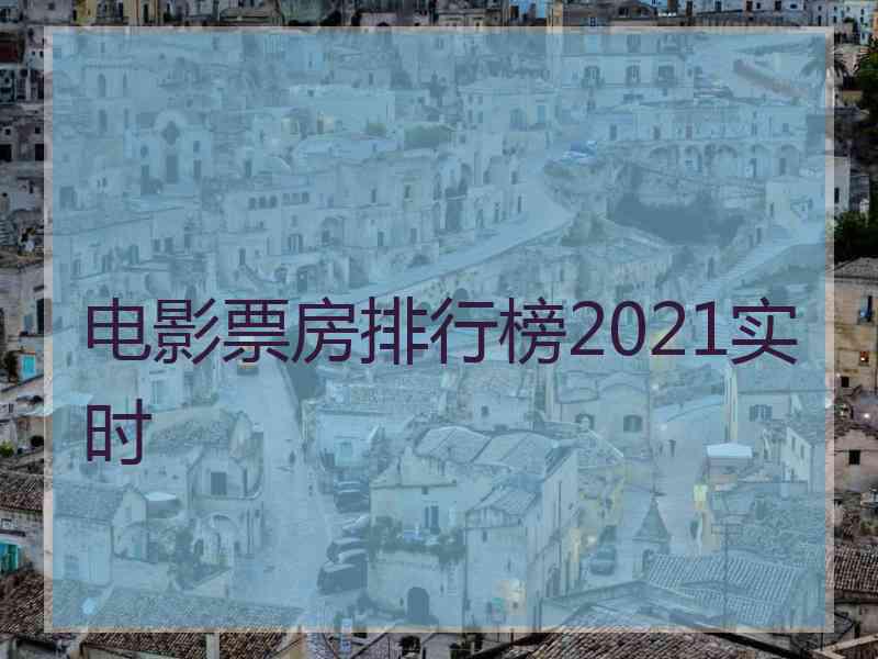 电影票房排行榜2021实时