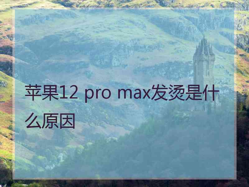 苹果12 pro max发烫是什么原因