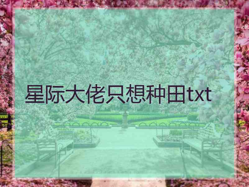 星际大佬只想种田txt