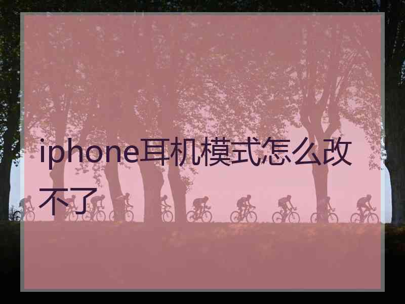 iphone耳机模式怎么改不了